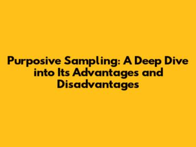 Purposive Sampling: A Deep Dive into Its Advantages and Disadvantages
