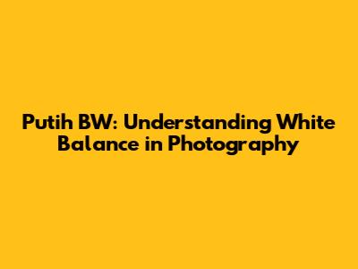 Putih BW: Understanding White Balance in Photography
