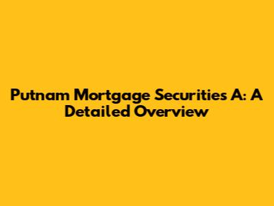 Putnam Mortgage Securities A: A Detailed Overview
