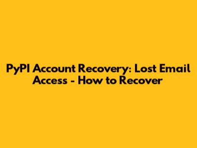PyPI Account Recovery: Lost Email Access - How to Recover