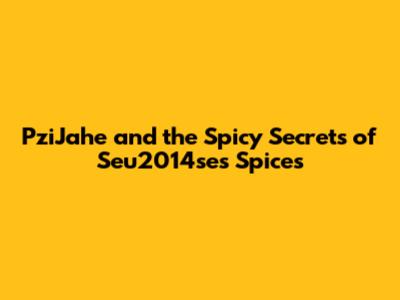 PziJahe and the Spicy Secrets of Seu2014se's Spices