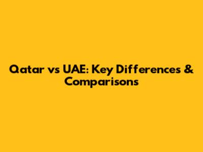 Qatar vs UAE: Key Differences & Comparisons
