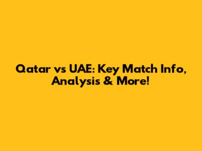 Qatar vs UAE: Key Match Info, Analysis & More!