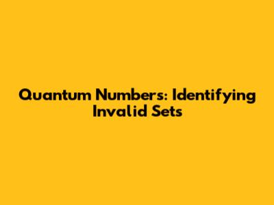 Quantum Numbers: Identifying Invalid Sets