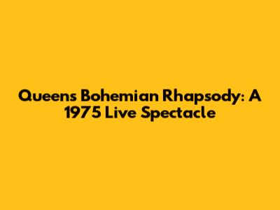 Queen's Bohemian Rhapsody: A 1975 Live Spectacle