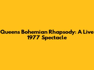 Queen's Bohemian Rhapsody: A Live 1977 Spectacle