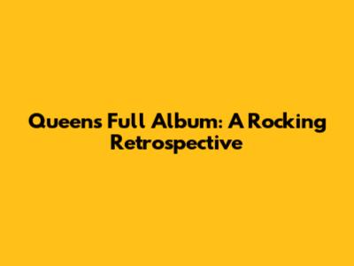 Queen's Full Album: A Rocking Retrospective