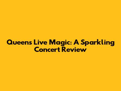 Queen's Live Magic: A Sparkling Concert Review