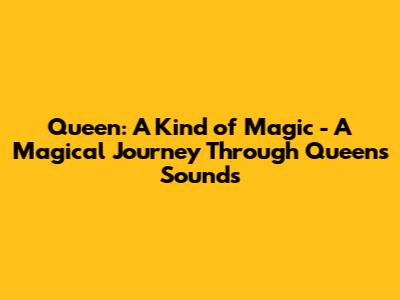 Queen: A Kind of Magic - A Magical Journey Through Queen's Sounds