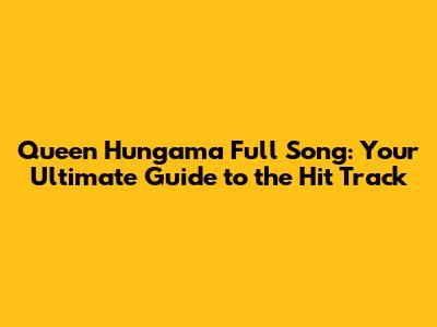 Queen Hungama Full Song: Your Ultimate Guide to the Hit Track