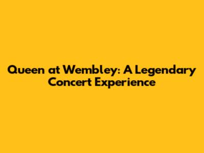 Queen at Wembley: A Legendary Concert Experience