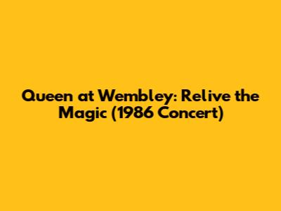 Queen at Wembley: Relive the Magic (1986 Concert)