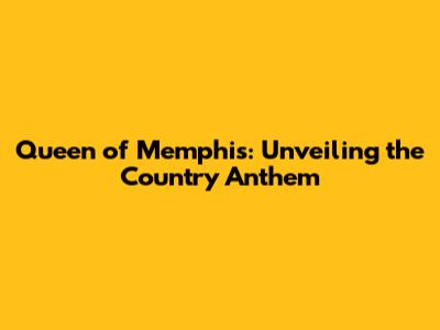 Queen of Memphis: Unveiling the Country Anthem
