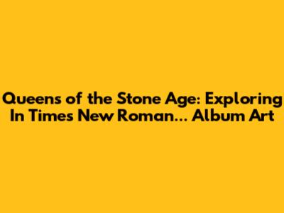 Queens of the Stone Age: Exploring 'In Times New Roman...' Album Art