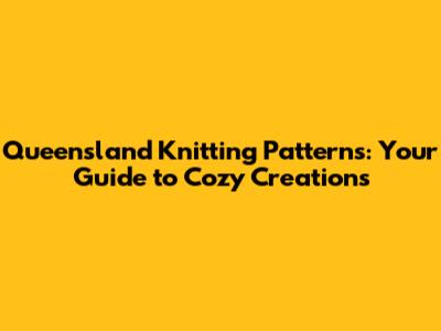 Queensland Knitting Patterns: Your Guide to Cozy Creations
