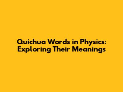 Quichua Words in Physics: Exploring Their Meanings