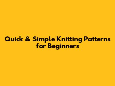 Quick & Simple Knitting Patterns for Beginners