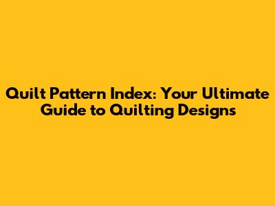 Quilt Pattern Index: Your Ultimate Guide to Quilting Designs