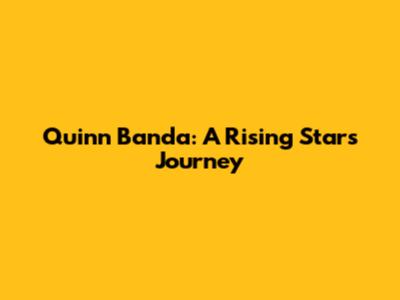 Quinn Banda: A Rising Star's Journey