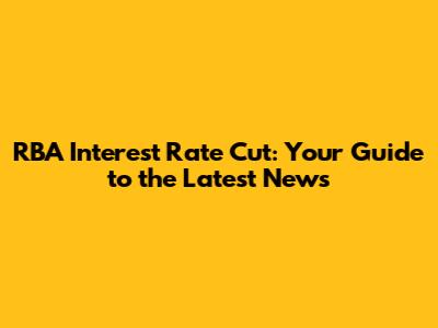 RBA Interest Rate Cut: Your Guide to the Latest News