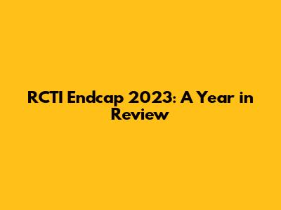RCTI Endcap 2023: A Year in Review