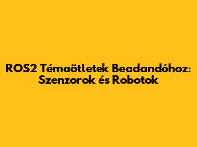 ROS2 Témaötletek Beadandóhoz: Szenzorok és Robotok
