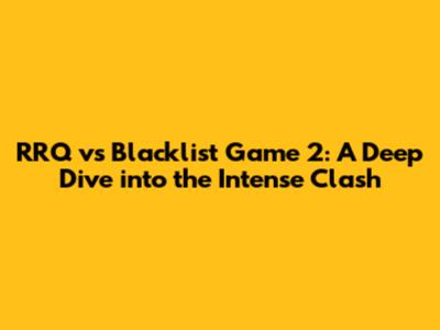 RRQ vs Blacklist Game 2: A Deep Dive into the Intense Clash