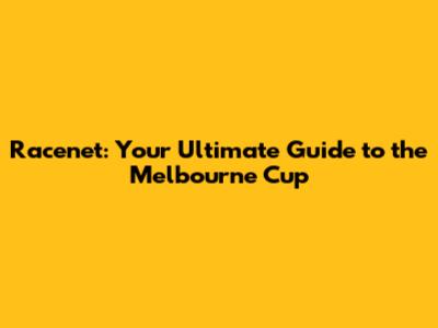 Racenet: Your Ultimate Guide to the Melbourne Cup