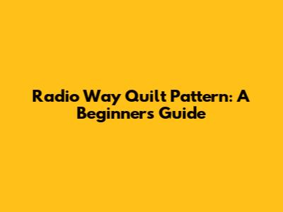 Radio Way Quilt Pattern: A Beginner's Guide