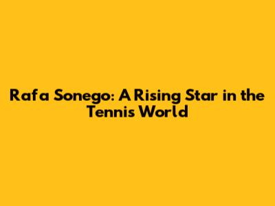 Rafa Sonego: A Rising Star in the Tennis World