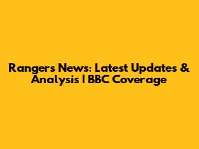 Rangers News: Latest Updates & Analysis | BBC Coverage