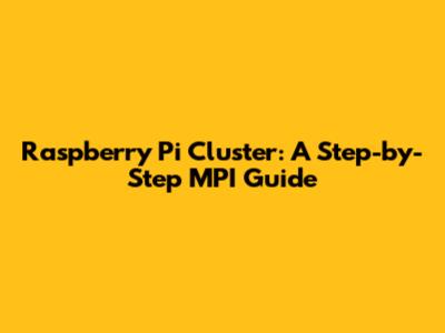 Raspberry Pi Cluster: A Step-by-Step MPI Guide