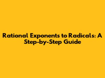 Rational Exponents to Radicals: A Step-by-Step Guide