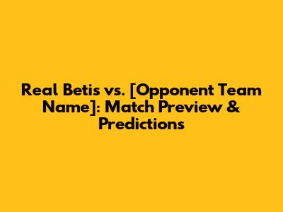 Real Betis vs. [Opponent Team Name]: Match Preview & Predictions