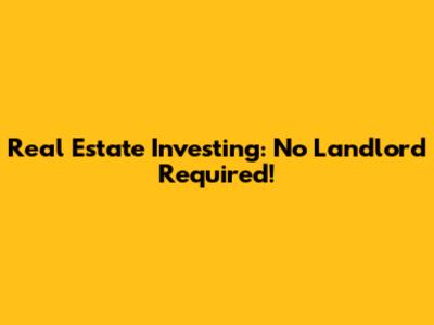 Real Estate Investing: No Landlord Required!