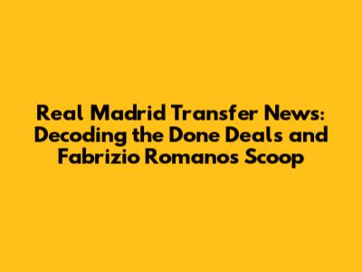 Real Madrid Transfer News: Decoding the Done Deals and Fabrizio Romano's Scoop