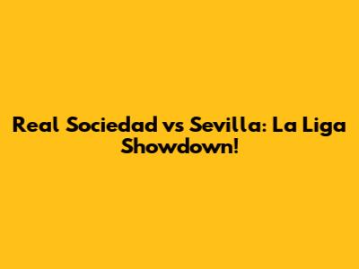 Real Sociedad vs Sevilla: La Liga Showdown!