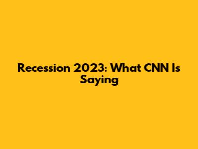 Recession 2023: What CNN Is Saying