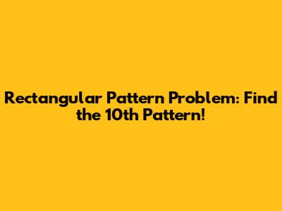 Rectangular Pattern Problem: Find the 10th Pattern!