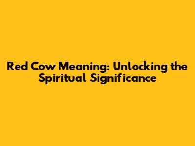 Red Cow Meaning: Unlocking the Spiritual Significance