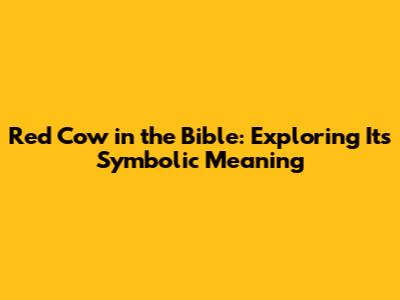 Red Cow in the Bible: Exploring Its Symbolic Meaning
