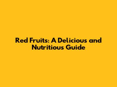 Red Fruits: A Delicious and Nutritious Guide