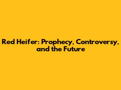Red Heifer: Prophecy, Controversy, and the Future