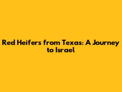 Red Heifers from Texas: A Journey to Israel