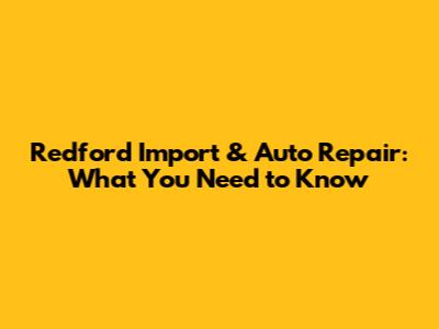 Redford Import & Auto Repair: What You Need to Know