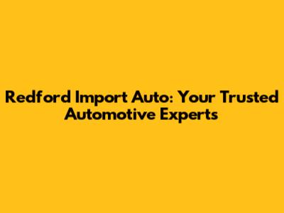 Redford Import Auto: Your Trusted Automotive Experts