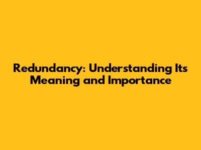 Redundancy: Understanding Its Meaning and Importance