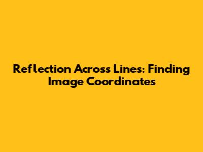 Reflection Across Lines: Finding Image Coordinates