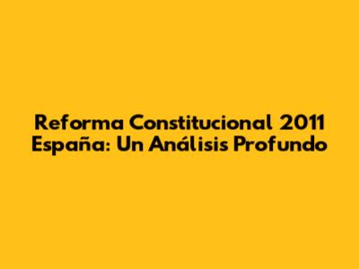 Reforma Constitucional 2011 España: Un Análisis Profundo