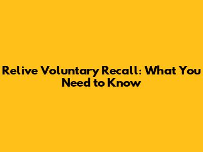 Relive Voluntary Recall: What You Need to Know